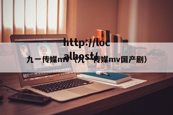 九一传媒mV(九一传媒mv国产剧)