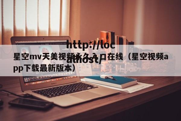 星空mv天美视频永久入口在线(星空视频app下载最新版本)